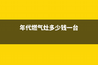 年代燃气燃气灶维修—全国统一售后服务中心(年代燃气灶多少钱一台)