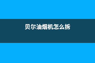 贝尔油烟机维修(贝尔油烟机怎么拆)