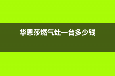 杭州华恩莎燃气灶售后维修_官方售后服务中心(华恩莎燃气灶一台多少钱)