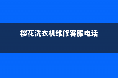 焦作樱花洗衣机售后电话号码(蕉岭松下洗衣机维修电话)(樱花洗衣机维修客服电话)