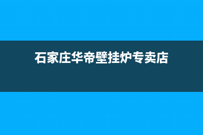 石家庄华帝壁挂炉售后(石家庄华帝壁挂炉售后服务电话)(石家庄华帝壁挂炉专卖店)