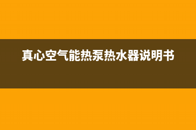 真心空气能热泵热水器不制热（不出热水）故障分析与8大解决方法(真心空气能热泵热水器说明书)