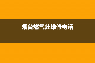 烟台燃气灶售后电话(烟台燃气灶上门维修电话)(烟台燃气灶维修电话)