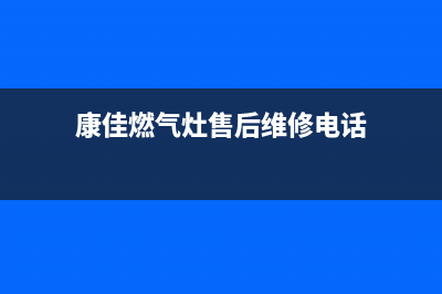 康佳燃气灶售后维修—全国统一售后服务中心(康佳燃气灶售后维修电话)