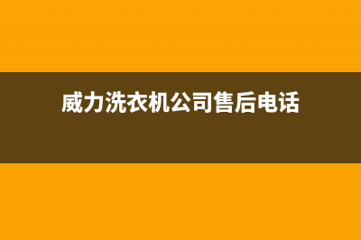 西宁威力洗衣机售后(西宁维修洗衣机)(威力洗衣机公司售后电话)