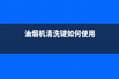 油烟机清洗键洗多长时间(油烟机清洗键雅乐思)(油烟机清洗键如何使用)