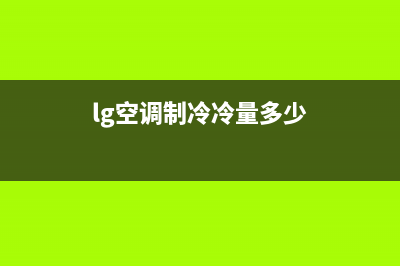 LG空调制冷冷量不足（有风不制冷）故障的全部原因解说(lg空调制冷冷量多少)