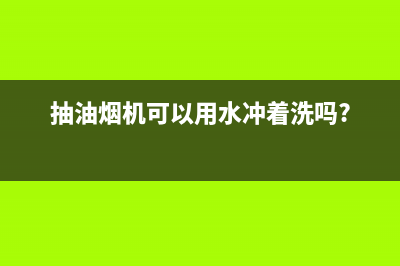 油烟机用开水还是清洗(油烟机用空气净化器如何清洗)(抽油烟机可以用水冲着洗吗?)