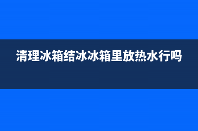 清洗冰箱结冰的解决方法(清洗冰箱结冰的小妙招)(清理冰箱结冰冰箱里放热水行吗)