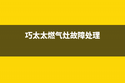 巧太太燃气灶特约维修（厂家指定维修网点）(巧太太燃气灶故障处理)