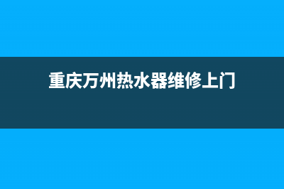 万洲热水器维修售后(重庆万州热水器维修上门)