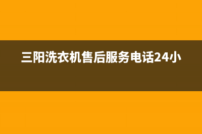三阳洗衣机的售后服务电话(三阳洗衣机故障码)(三阳洗衣机售后服务电话24小时)