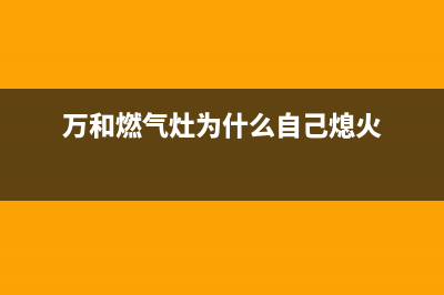 万和燃气灶频繁中途自动熄火是怎么回事？如何解决？(万和燃气灶为什么自己熄火)