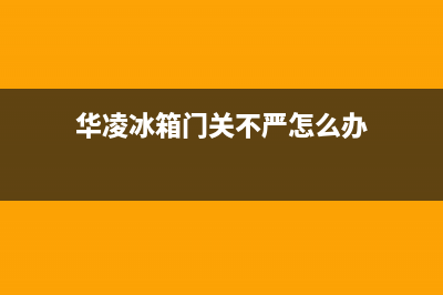 华凌冰箱门上显示dr是什么意思？华凌冰箱门上显示dr原因分析(华凌冰箱门关不严怎么办)