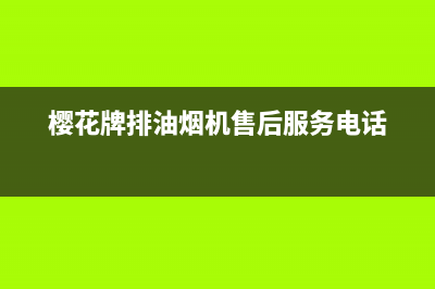 樱花牌排油烟机售后服务电话(樱花牌清洗油烟机)(樱花牌排油烟机售后服务电话)