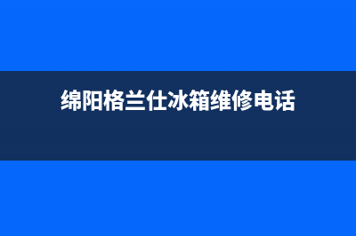 绵阳格兰仕冰箱维修电话(绵阳格兰仕冰箱维修店)(绵阳格兰仕冰箱维修电话)