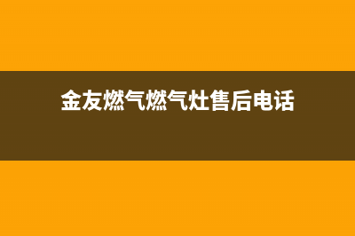 金友燃气燃气灶售后维修(金友燃气燃气灶售后电话)