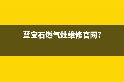 蓝宝石燃气灶维修中心(蓝宝石燃气灶维修官网?)