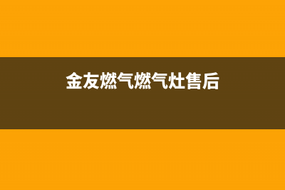 金友燃气燃气灶故障维修—全国统一售后服务中心(金友燃气燃气灶售后)