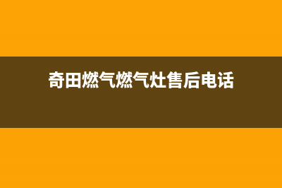 奇田燃气燃气灶售后维修(奇田燃气燃气灶售后电话)