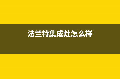 法兰特燃气灶售后电话(法兰特燃气灶售后)(法兰特集成灶怎么样)