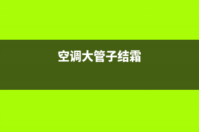 空调大管结霜维修方法(空调大管结冰维修要多少钱)(空调大管子结霜)