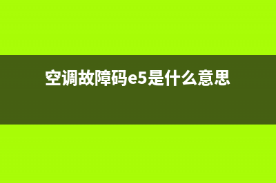 空调故障码e5是什么意思(空调故障码e6是什么意思)(空调故障码e5是什么意思)