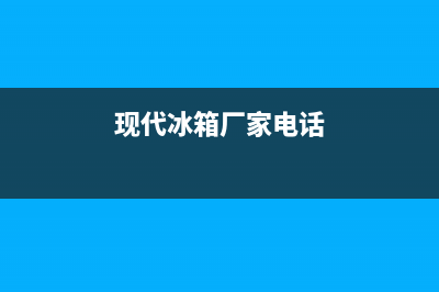 苏州现代冰箱售后维修电话(苏州相城区电冰箱维修部)(现代冰箱厂家电话)