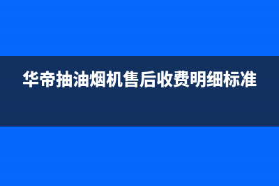 华帝抽油烟机售后服务电话北京(华帝抽油烟机售后服务电话号码)(华帝抽油烟机售后收费明细标准)