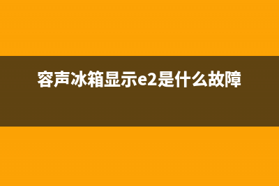 容声冰箱显示E2是冷藏室蒸发器感温头故障(容声冰箱显示e2是什么故障)