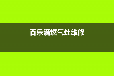 百乐满燃气灶维修售后丨24小时联系客服中心(百乐满燃气灶维修)