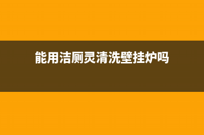 能用洁厕灵清洗抽油烟机吗(能用去污净清洗油烟机吗)(能用洁厕灵清洗壁挂炉吗)