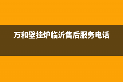 万和壁挂炉临沂维修(万和壁挂炉龙口有没有维修点)(万和壁挂炉临沂售后服务电话)