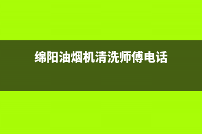 绵阳油烟机清洗妙招(绵阳油烟机售后服务电话)(绵阳油烟机清洗师傅电话)