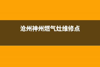 沧州神州燃气灶售后(沧州睿尚燃气灶售后电话)(沧州神州燃气灶维修点)