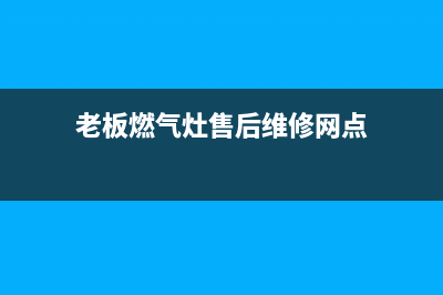 老板燃气灶售后电话平凉(老板燃气灶售后电话联系方式)(老板燃气灶售后维修网点)