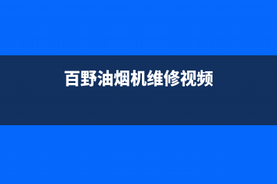 百野油烟机维修中心—全国统一售后服务中心(百野油烟机维修视频)