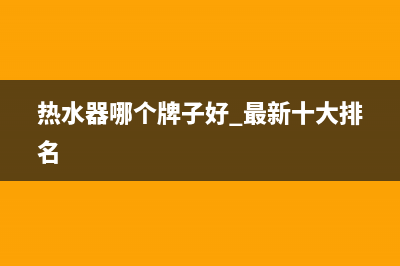 热水器哪个牌子好 热水器品牌推荐(热水器哪个牌子好 最新十大排名)