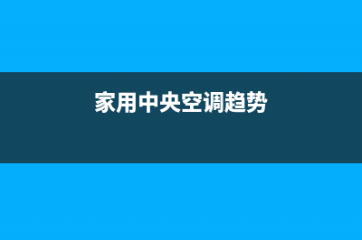 家用中央空调趋势如何(家用中央空调发展趋势分析)(家用中央空调趋势)