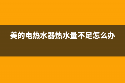 美的电热水器热水少怎么办(美的电热水器热水量不足怎么办)