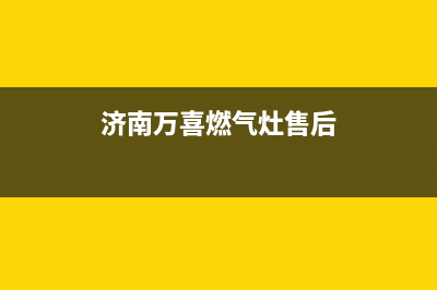 济南市万喜燃气灶售后客服(济南市天桥区燃气灶维修)(济南万喜燃气灶售后)