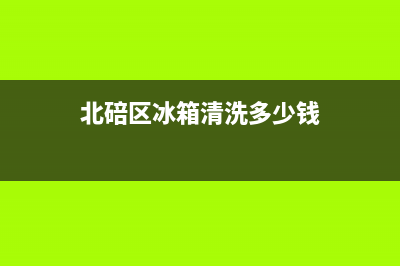 芝罘区冰箱清洗多少钱(芝罘区冰箱清洗公司)(北碚区冰箱清洗多少钱)