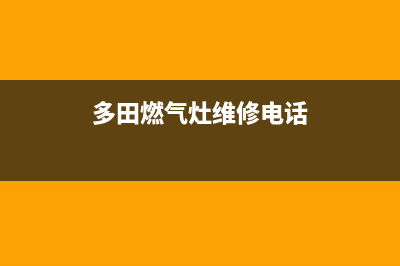 多田燃气灶维修热线(多田燃气灶维修电话)