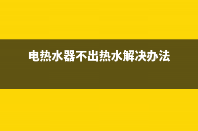 电热水器不出热水原因分析(电热水器不出热水解决办法)