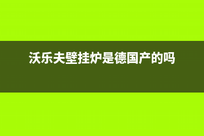 上海沃乐夫壁挂炉售后服务(上海沃乐夫壁挂炉售后服务电话)(沃乐夫壁挂炉是德国产的吗)