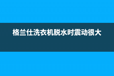 格兰仕洗衣机脱水水位开关维修(格兰仕洗衣机脱水跳到漂洗维修)(格兰仕洗衣机脱水时震动很大)