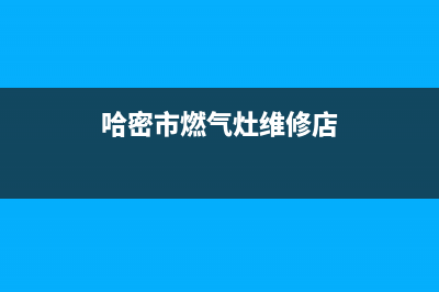 哈密市燃气灶维修部落(哈密市美的燃气灶售后)(哈密市燃气灶维修店)