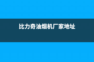 比力奇油烟机厂家维修热线(全国联保服务)各网点(比力奇油烟机厂家地址)