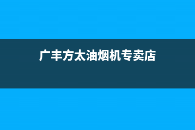 丰太抽油烟机售后服务(丰泰抽油烟机要怎么清洗)(广丰方太油烟机专卖店)