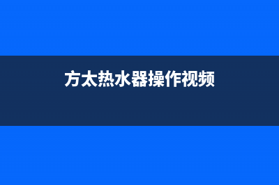 方太电热水器怎么样？(方太热水器操作视频)